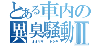 とある車内の異臭騒動Ⅱ（ オオヤマ  トシキ）