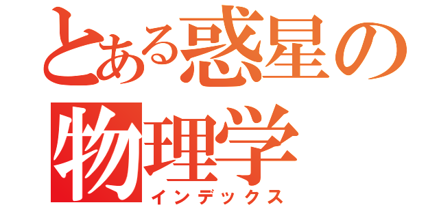 とある惑星の物理学（インデックス）