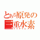 とある原発の三重水素水（トリチウム）