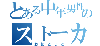 とある中年男性のストーカー（おにごっこ）