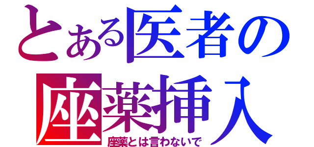 とある医者の座薬挿入（座薬とは言わないで）