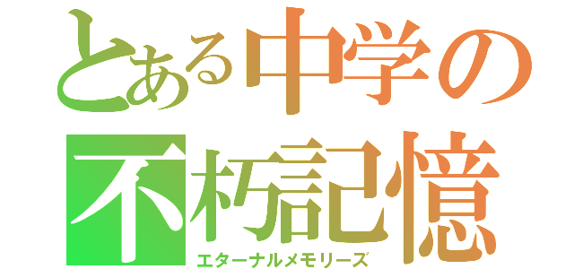 とある中学の不朽記憶（エターナルメモリーズ）