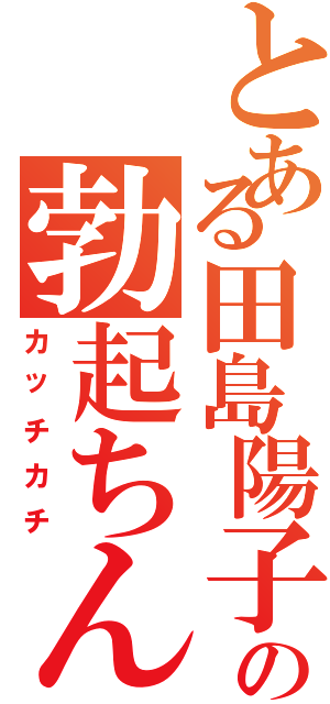 とある田島陽子の勃起ちんぽⅡ（カッチカチ）