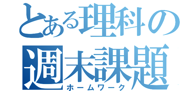 とある理科の週末課題（ホームワーク）