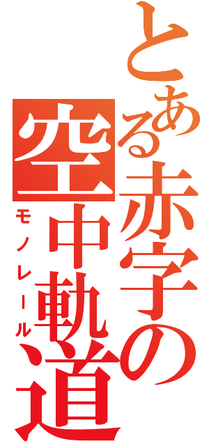 とある赤字の空中軌道（モノレール）