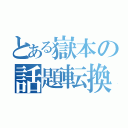 とある嶽本の話題転換（）