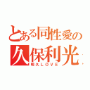 とある同性愛の久保利光（明久ＬＯＶＥ）