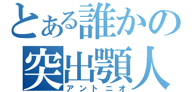 とある誰かの突出顎人（アントニオ）