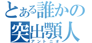 とある誰かの突出顎人（アントニオ）