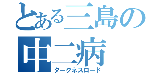 とある三島の中二病（ダークネスロード）