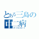 とある三島の中二病（ダークネスロード）