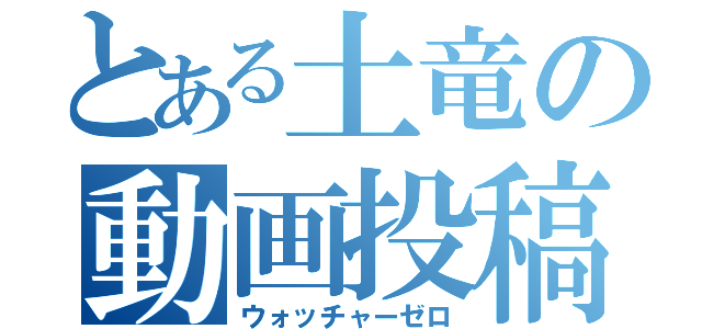 とある土竜の動画投稿（ウォッチャーゼロ）