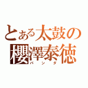 とある太鼓の櫻澤泰徳（パンダ）