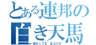 とある連邦の白き天馬（ＷＨＩＴＥ ＢＡＳＥ）