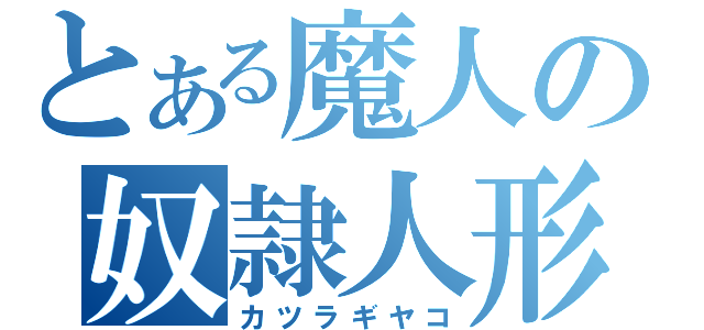 とある魔人の奴隷人形（カツラギヤコ）