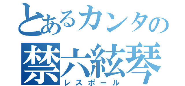 とあるカンタの禁六絃琴（レスポール）