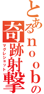 とあるｎｏｏｂの奇跡射撃（マグレショット）