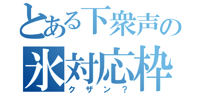 とある下衆声の氷対応枠（クザン？）