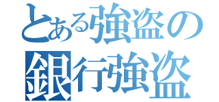 とある強盗の銀行強盗（）