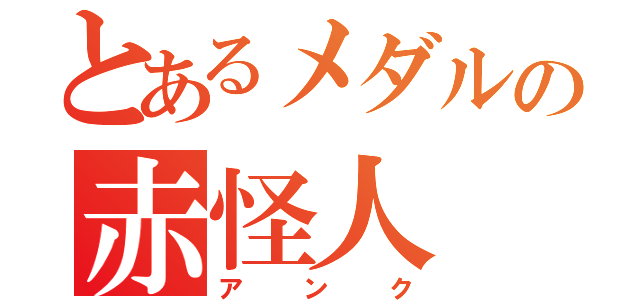 とあるメダルの赤怪人（アンク）
