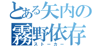 とある矢内の霧野依存症（ストーカー）