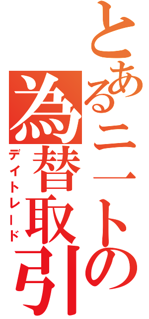 とあるニ一トの為替取引（デイトレード）