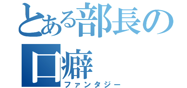 とある部長の口癖（ファンタジー）