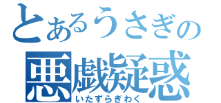 とあるうさぎの悪戯疑惑（いたずらぎわく）