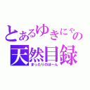 とあるゆきにゃの天然目録（まったりのほ～ん）