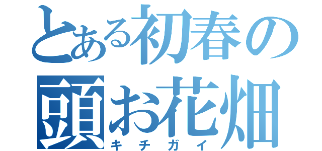 とある初春の頭お花畑（キチガイ）