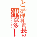 とある理科部長の津意多ーⅡ（ツイッター）