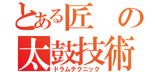 とある匠の太鼓技術（ドラムテクニック）