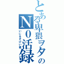 とある卑猥ヲタのＮ０活録（いじるぞけい君）