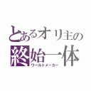 とあるオリ主の終始一体（ワールドメーカー）