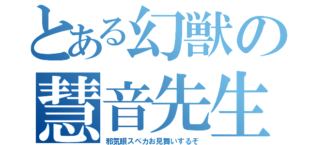 とある幻獣の慧音先生（邪気眼スペカお見舞いするぞ）