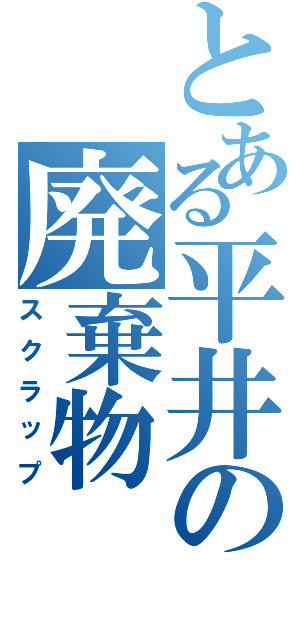 とある平井の廃棄物（スクラップ）