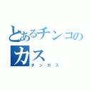 とあるチンコのカス（チンカス）