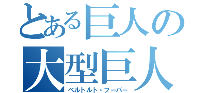 とある巨人の大型巨人（ベルトルト・フーバー）