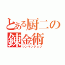 とある厨二の錬金術 （レンキンジュツ）