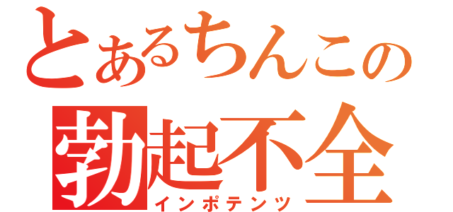 とあるちんこの勃起不全（インポテンツ）