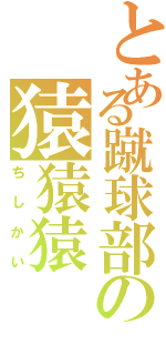 とある蹴球部の猿猿猿（ちしかい）