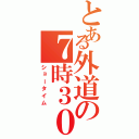 とある外道の７時３０分（ショータイム）