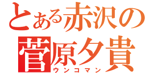 とある赤沢の菅原夕貴（ウンコマン）