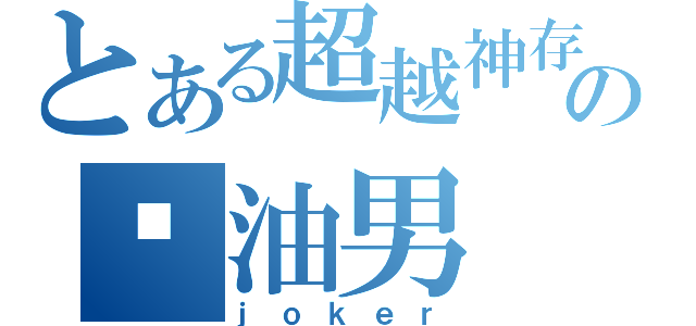 とある超越神存在の酱油男（ｊｏｋｅｒ）