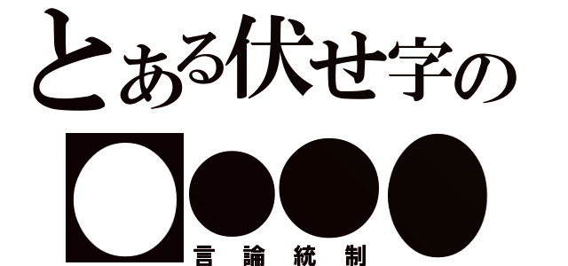 とある伏せ字の●●●●（言論統制）