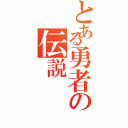 とある勇者の伝説（）