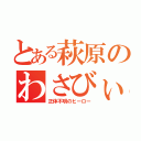 とある萩原のわさびぃむ（正体不明のヒーロー）