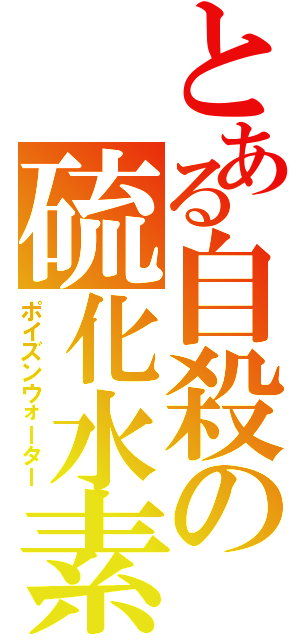 とある自殺の硫化水素（ポイズンウォーター）