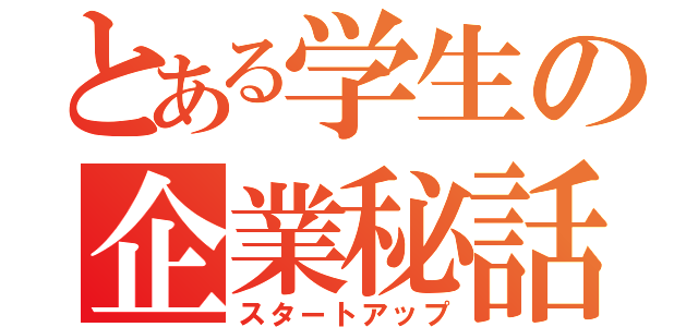 とある学生の企業秘話（スタートアップ）