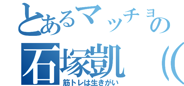 とあるマッチョの石塚凱（笑）（筋トレは生きがい）